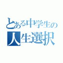 とある中学生の人生選択（）