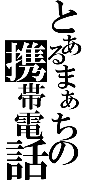 とあるまぁちの携帯電話（）