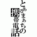 とあるまぁちの携帯電話（）