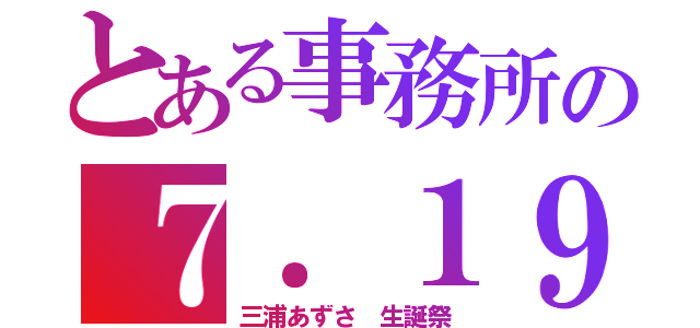 とある事務所の７．１９（三浦あずさ　生誕祭）