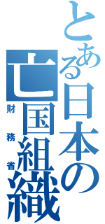 とある日本の亡国組織（財務省）