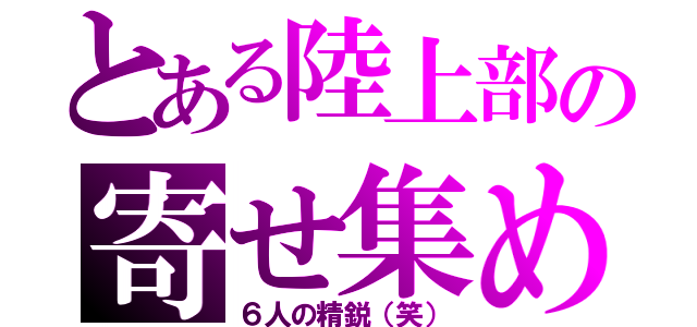 とある陸上部の寄せ集め（６人の精鋭（笑））