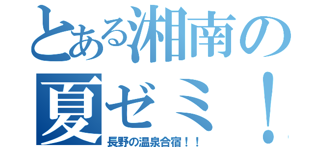 とある湘南の夏ゼミ！（長野の温泉合宿！！）