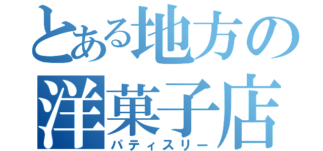 とある地方の洋菓子店（パティスリー）