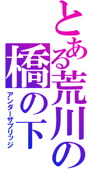 とある荒川の橋の下（アンダーザブリッジ）