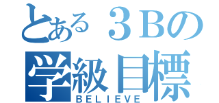 とある３Ｂの学級目標（ＢＥＬＩＥＶＥ）