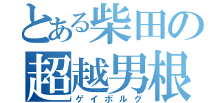 とある柴田の超越男根（ゲイボルグ）