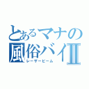 とあるマナの風俗バイトⅡ（レーザービーム）