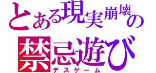 とある現実崩壊の禁忌遊び（デスゲーム）