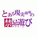 とある現実崩壊の禁忌遊び（デスゲーム）