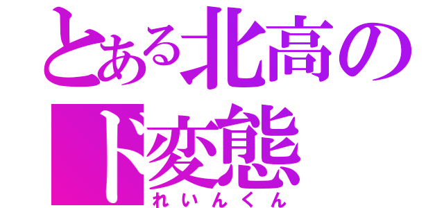 とある北高のド変態（れいんくん）