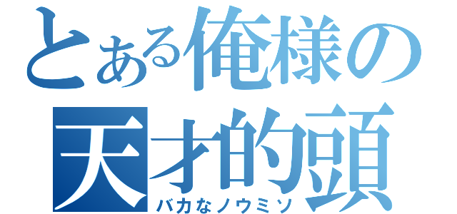 とある俺様の天才的頭脳（バカなノウミソ）