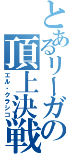 とあるリーガの頂上決戦（エル・クラシコ）