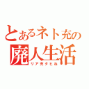 とあるネト充の廃人生活（リア充タヒね）