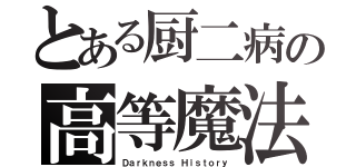 とある厨二病の高等魔法（Ｄａｒｋｎｅｓｓ Ｈｉｓｔｏｒｙ）