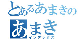 とあるあまきのあまき（インデックス）