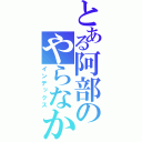 とある阿部のやらなか（インデックス）