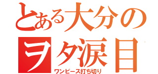 とある大分のヲタ涙目（ワンピース打ち切り）