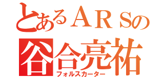 とあるＡＲＳの谷合亮祐（フォルスカーター）