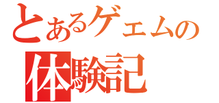 とあるゲェムの体験記（）