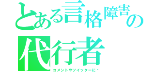 とある言格障害の代行者（コメントやツイッターに﻿）