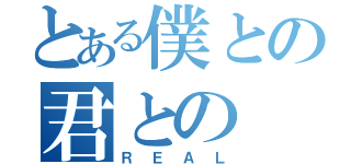 とある僕との君との（ＲＥＡＬ）