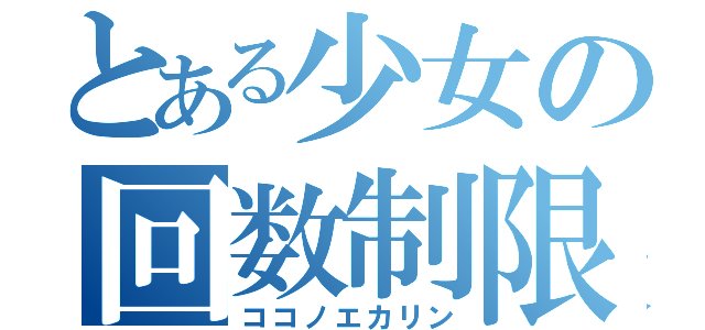 とある少女の回数制限（ココノエカリン）