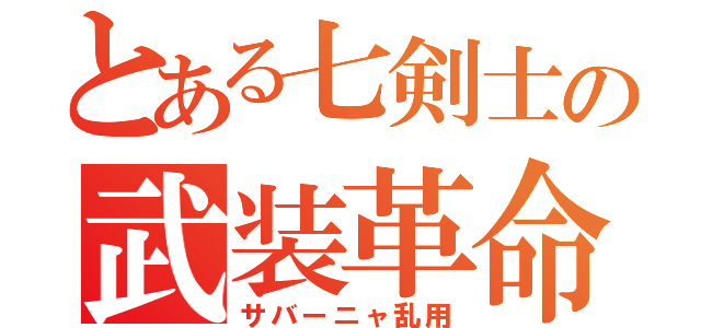 とある七剣士の武装革命（サバーニャ乱用）