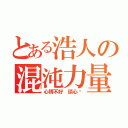 とある浩人の混沌力量（心情不好 談心吧）