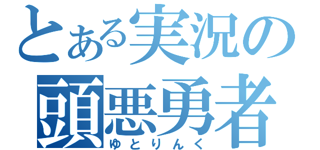 とある実況の頭悪勇者（ゆとりんく）