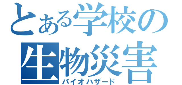 とある学校の生物災害（バイオハザード）