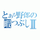 とある野郎の暇つぶしⅡ（）