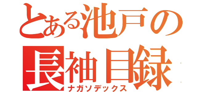 とある池戸の長袖目録（ナガソデックス）