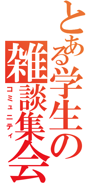 とある学生の雑談集会（コミュニティ）