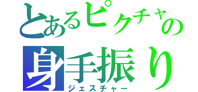 とあるピクチャの身手振り（ジェスチャー）