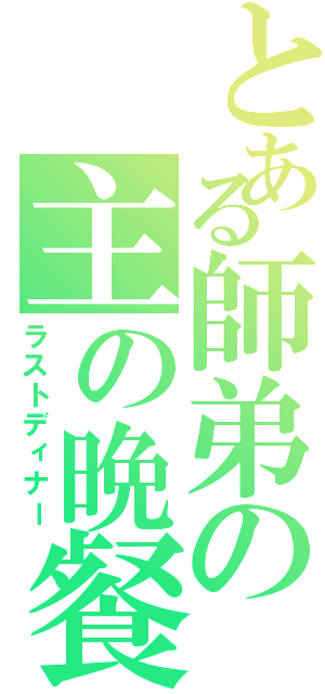 とある師弟の主の晩餐（ラストディナー）