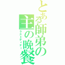 とある師弟の主の晩餐（ラストディナー）