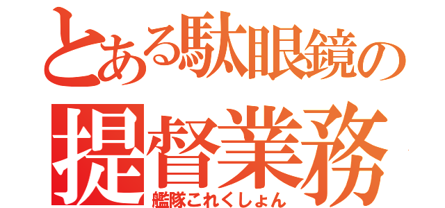 とある駄眼鏡の提督業務（艦隊これくしょん）