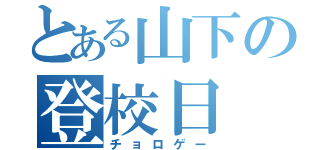 とある山下の登校日（チョロゲー）