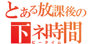 とある放課後の下ネ時間（ピータイム）