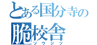 とある国分寺の脆校舎（ソウジツ）