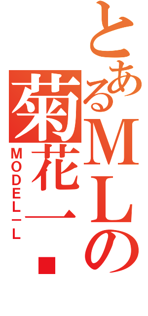 とあるＭＬの菊花一紧（ＭＯＤＥＬ－Ｌ）