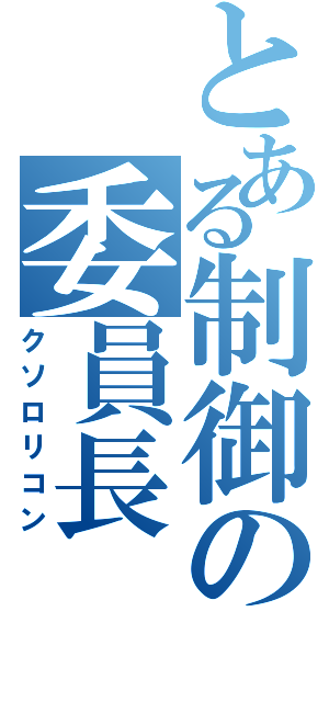 とある制御の委員長（クソロリコン）