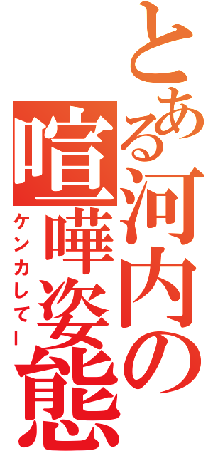 とある河内の喧嘩姿態（ケンカしてー）