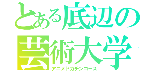 とある底辺の芸術大学（アニメドカチンコース）