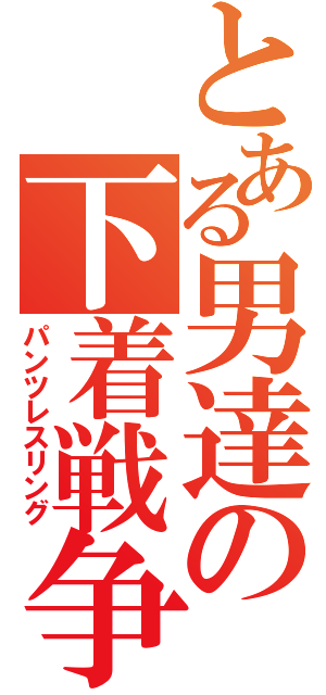 とある男達の下着戦争（パンツレスリング）