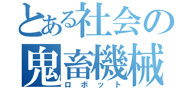 とある社会の鬼畜機械（ロボット）