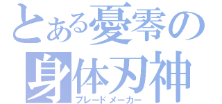 とある憂零の身体刃神（ブレードメーカー）