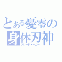 とある憂零の身体刃神（ブレードメーカー）