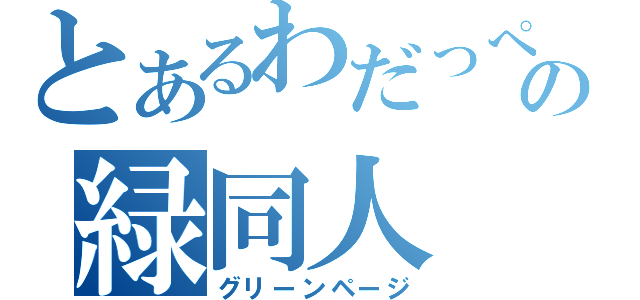 とあるわだっぺの緑同人（グリーンページ）